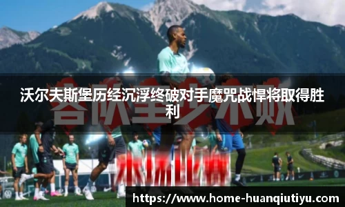 沃尔夫斯堡历经沉浮终破对手魔咒战悍将取得胜利