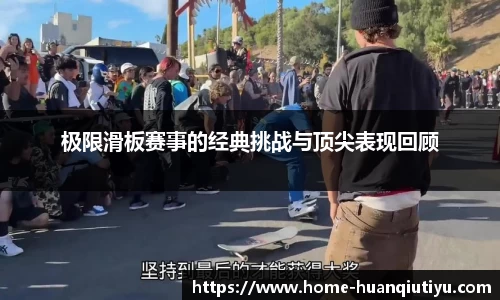 极限滑板赛事的经典挑战与顶尖表现回顾